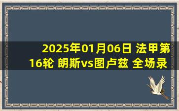 2025年01月06日 法甲第16轮 朗斯vs图卢兹 全场录像